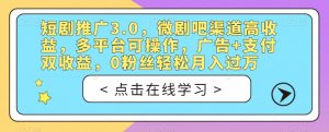 短剧推广3.0,微剧吧渠道高收益,多平台可操作,广告+支付双收益,0粉丝轻松月入过万【揭秘】-致富资源库