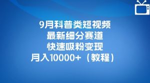 9月科普类短视频最新细分赛道,快速吸粉变现,月入10000+(详细教程)-致富资源库