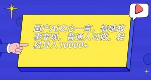国产Ai文心一言,情感故事变现,普通人可做,轻松月入10000+【揭秘】-致富资源库