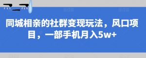 同城相亲的社群变现玩法，风口项目，一部手机月入5w+【揭秘】-致富资源库