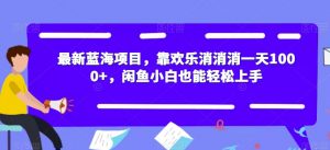 最新蓝海项目,靠欢乐消消消一天1000+,闲鱼小白也能轻松上手【揭秘】-致富资源库