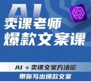 卖课老师爆款文案课，AI+卖课文案方法论，带你写出爆款文案-致富资源库