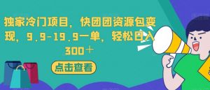 独家冷门项目,快团团资源包变现,9.9-19.9一单,轻松日入300+【揭秘】-致富资源库