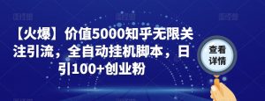【火爆】价值5000知乎无限关注引流,全自动挂机脚本,日引100+创业粉-致富资源库