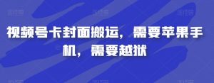 视频号卡封面搬运，需要苹果手机，需要越狱-致富资源库