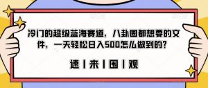 冷门的超级蓝海赛道,八卦圈都想要的文件,一天轻松日入500怎么做到的?【揭秘】-致富资源库
