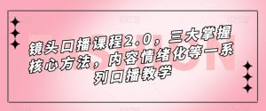 镜头口播课程2.0,三大掌握核心方法,内容情绪化等一系列口播教学-致富资源库