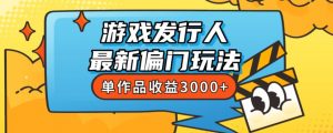 斥资8888学的游戏发行人最新偏门玩法,单作品收益3000+,新手很容易上手【揭秘】-致富资源库