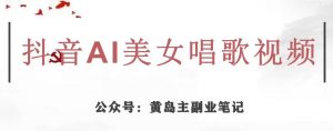 黄岛主·抖音AI美女唱歌视频项目，效果非常不错，涨粉更快-致富资源库