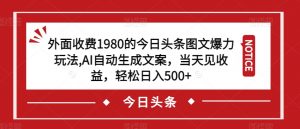 外面收费1980的今日头条图文爆力玩法,AI自动生成文案,当天见收益,轻松日入500+【揭秘】-致富资源库