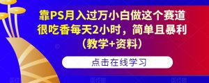 靠PS月入过万小白做这个赛道很吃香每天2小时，简单且暴利（教学+资料）-致富资源库