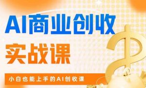 AI商业掘金实战课,小白也能上手的AI创收课-致富资源库