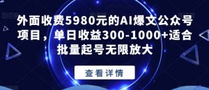 外面收费5980元的AI爆文公众号项目,单日收益300-1000+适合批量起号无限放大【揭秘】-致富资源库