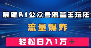 最新AI公众号流量主玩法，流量爆炸，轻松月入一万＋【揭秘】-致富资源库