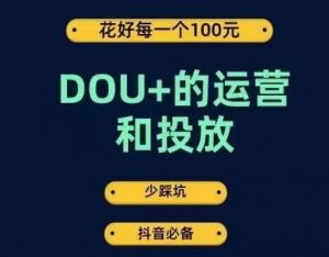 DOU+的运营和投放，花1条DOU+的钱，成为DOU+的投放高手，少走弯路不采坑-致富资源库