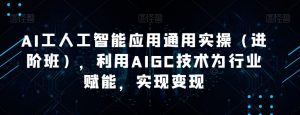 AI工人工智能应用通用实操(进阶班),利用AIGC技术为行业赋能,实现变现-致富资源库