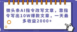 微头条AI指令改写文章，靠指令写出10W爆款文章，一天最多收益2000+【揭秘】-致富资源库
