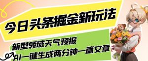 今日头条掘金新玩法，关于新型领域天气预报，AI一键生成两分钟一篇文章，复制粘贴轻松月入5000+-致富资源库