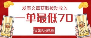 发表文章获取被动收入，一单最低70，保姆级教程【揭秘】-致富资源库