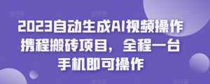 2023自动生成AI视频操作携程搬砖项目,全程一台手机即可操作-致富资源库