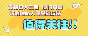 最新日入三百，冷门高需求消除路人零基础玩法【揭秘】-致富资源库
