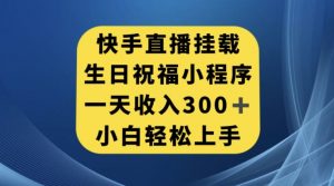 快手挂载生日祝福小程序，一天收入300+，小白轻松上手【揭秘】-致富资源库