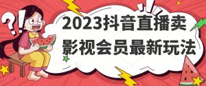 2023抖音直播卖影视会员最新玩法-致富资源库