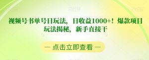 视频号书单号日玩法，日收益1000+！爆款项目玩法揭秘，新手直接干【揭秘】-致富资源库