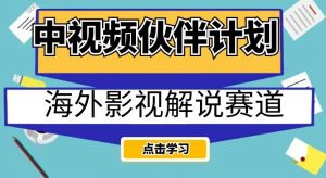 中视频伙伴计划海外影视解说赛道，AI一键自动翻译配音轻松日入200+【揭秘】-致富资源库