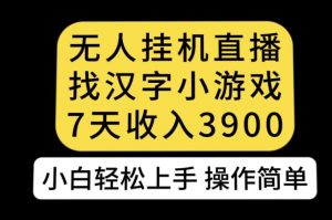 无人直播找汉字小游戏新玩法，7天收益3900，小白轻松上手人人可操作【揭秘】-致富资源库