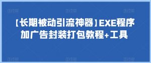 【长期被动引流神器】EXE程序加广告封装打包教程+工具-致富资源库