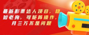 最新影票达人项目,稳如老狗,可矩阵操作,月三万不是问题【揭秘】-致富资源库
