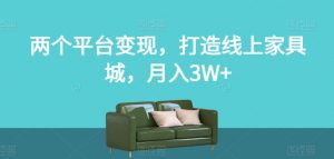 两个平台变现，打造线上家具城，月入3W+【揭秘】-致富资源库