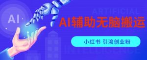 AI辅助无脑搬运小红薯爆款笔记矩阵操作无限引流创业粉【揭秘】-致富资源库