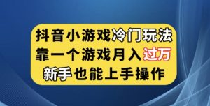 抖音小游戏冷门玩法，靠一个游戏月入过万，新手也能轻松上手【揭秘】-致富资源库