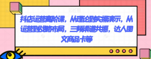 抖店运营高阶课,从理论到实操演示,从运营到战略布局,三频渠道共振,达人图文商品卡等-致富资源库