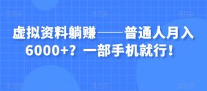 虚拟资料躺赚——普通人月入6000+？一部手机就行！-致富资源库