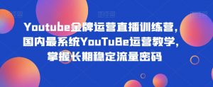 Youtube金牌运营直播训练营,国内最系统YouTuBe运营教学,掌握长期稳定流量密码-致富资源库