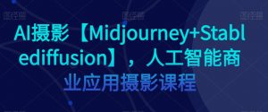 AI摄影【Midjourney+Stablediffusion】，人工智能商业应用摄影课程-致富资源库