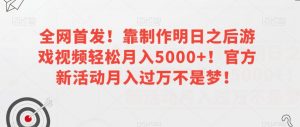 全网首发!靠制作明日之后游戏视频轻松月入5000+!官方新活动月入过万不是梦!【揭秘】-致富资源库