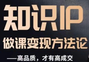 怎么做一门品质好课,知识IP做课变现方法论,高品质,才有好成交-致富资源库