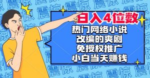 热门网络小说改编的爽剧，免授权推广，新人当天就能赚钱，日入4位数【揭秘】-致富资源库