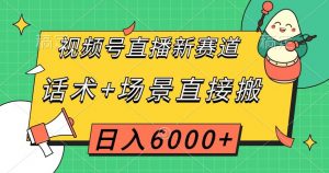 视频号直播新赛道，话术+场景直接搬，日入6000+【揭秘】-致富资源库