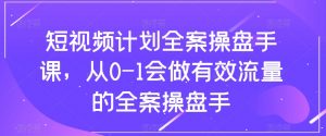 短视频计划全案操盘手课，从0-1会做有效流量的全案操盘手-致富资源库