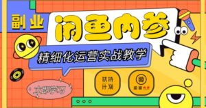 闲鱼精细化运营入门+高阶实战教学，从底层逻辑到轻松变现，多维度玩转闲鱼副业-致富资源库