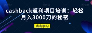 cashback返利项目培训:轻松月入3000刀的秘密-致富资源库