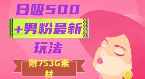 日吸500+男粉最新玩法，从作品制作到如何引流及后端变现，保姆级教程【揭秘】-致富资源库
