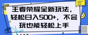 王者荣耀全新玩法，轻松日入500+，小白也能轻松上手【揭秘】-致富资源库