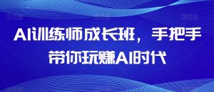 AI训练师成长班，手把手带你玩赚AI时代-致富资源库