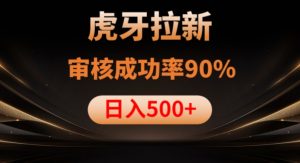 虎牙拉新项目，审核通过率90%，日入1000+-致富资源库